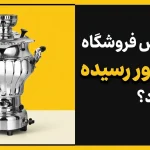 چرا عکس فروشگاه با سماور رسیده فرق دارد؟