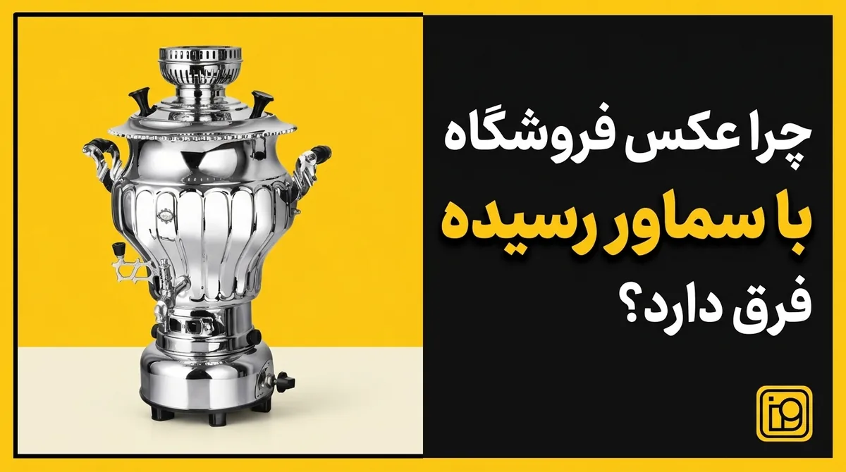 چرا عکس فروشگاه با سماور رسیده فرق دارد؟